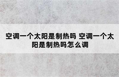 空调一个太阳是制热吗 空调一个太阳是制热吗怎么调